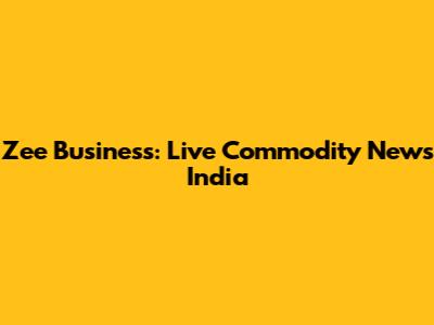 Zee Business: Live Commodity News India