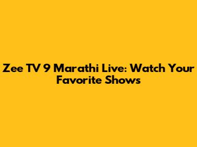 Zee TV 9 Marathi Live: Watch Your Favorite Shows