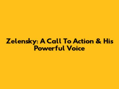 Zelensky: A Call To Action & His Powerful Voice
