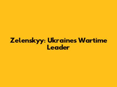 Zelenskyy: Ukraine's Wartime Leader