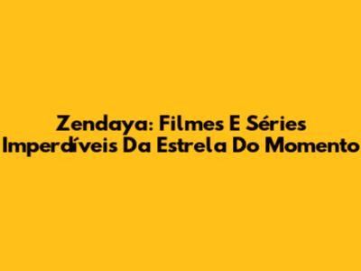 Zendaya: Filmes E Séries Imperdíveis Da Estrela Do Momento