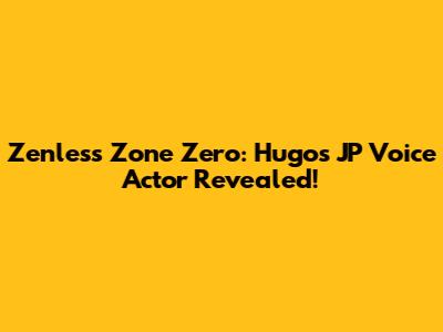 Zenless Zone Zero: Hugo's JP Voice Actor Revealed!