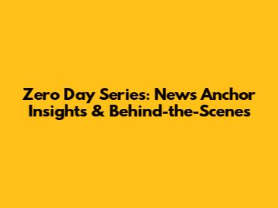 Zero Day Series: News Anchor Insights & Behind-the-Scenes
