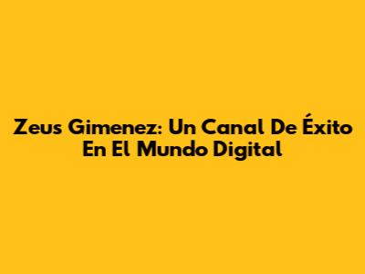 Zeus Gimenez: Un Canal De Éxito En El Mundo Digital