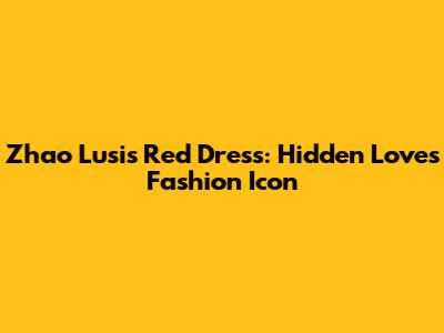 Zhao Lusi's Red Dress: Hidden Love's Fashion Icon