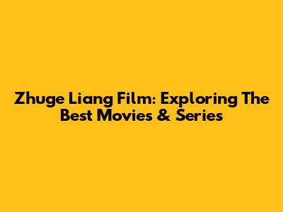 Zhuge Liang Film: Exploring The Best Movies & Series