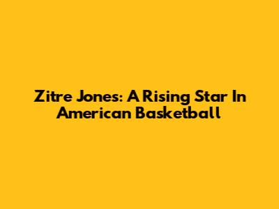 Zi'tre Jones: A Rising Star In American Basketball