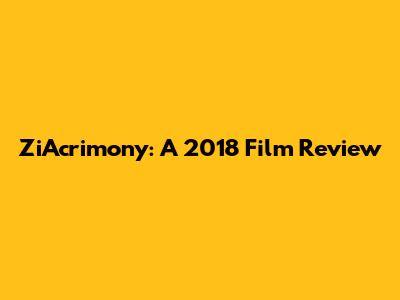 ZiAcrimony: A 2018 Film Review