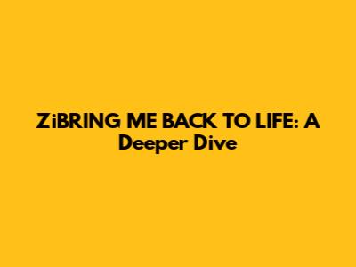 ZiBRING ME BACK TO LIFE: A Deeper Dive