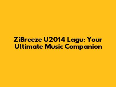 ZiBreeze U2014 Lagu: Your Ultimate Music Companion