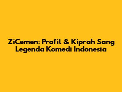 ZiCemen: Profil & Kiprah Sang Legenda Komedi Indonesia