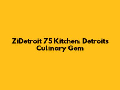 ZiDetroit 75 Kitchen: Detroit's Culinary Gem