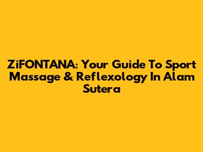 ZiFONTANA: Your Guide To Sport Massage & Reflexology In Alam Sutera