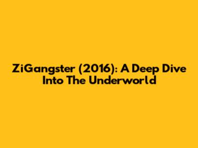 ZiGangster (2016): A Deep Dive Into The Underworld