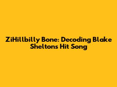 ZiHillbilly Bone: Decoding Blake Shelton's Hit Song