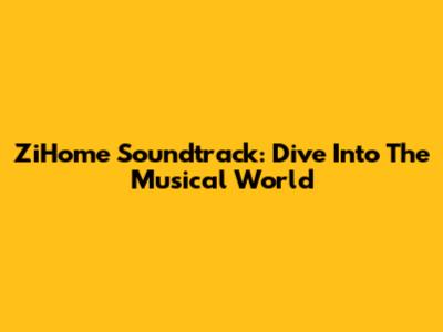 ZiHome Soundtrack: Dive Into The Musical World