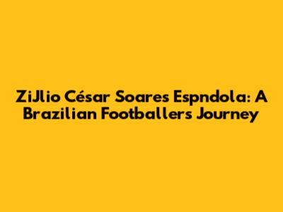 ZiJlio César Soares Espndola: A Brazilian Footballer's Journey