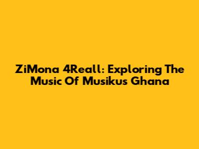 ZiMona 4Reall: Exploring The Music Of Musikus Ghana