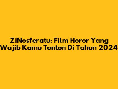ZiNosferatu: Film Horor Yang Wajib Kamu Tonton Di Tahun 2024