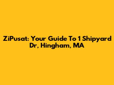 ZiPusat: Your Guide To 1 Shipyard Dr, Hingham, MA