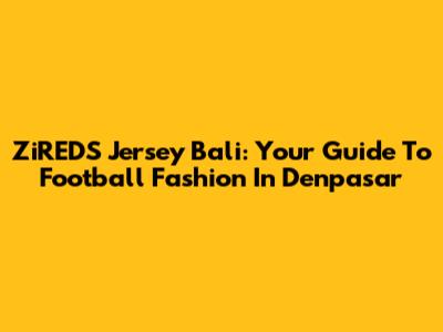 ZiREDS Jersey Bali: Your Guide To Football Fashion In Denpasar