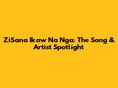 ZiSana Ikaw Na Nga: The Song & Artist Spotlight