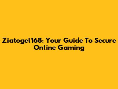 Ziatogel168: Your Guide To Secure Online Gaming