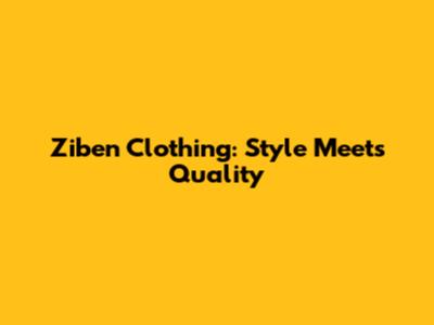 Ziben Clothing: Style Meets Quality
