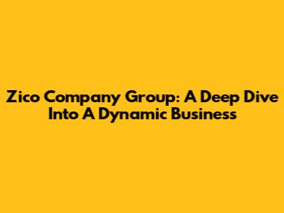 Zico Company Group: A Deep Dive Into A Dynamic Business