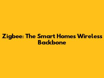 Zigbee: The Smart Home's Wireless Backbone