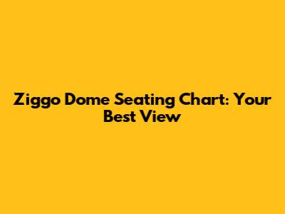 Ziggo Dome Seating Chart: Your Best View