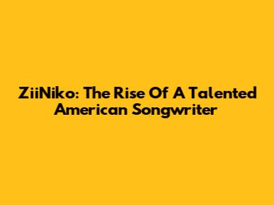 ZiiNiko: The Rise Of A Talented American Songwriter