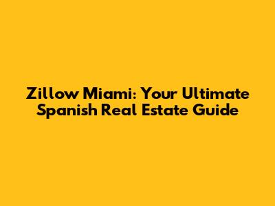 Zillow Miami: Your Ultimate Spanish Real Estate Guide