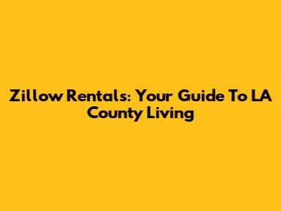 Zillow Rentals: Your Guide To LA County Living