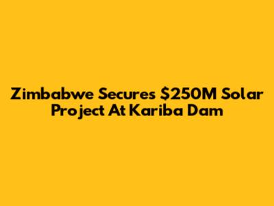 Zimbabwe Secures $250M Solar Project At Kariba Dam
