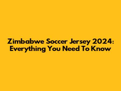 Zimbabwe Soccer Jersey 2024: Everything You Need To Know
