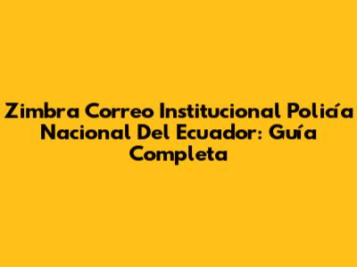 Zimbra Correo Institucional Policía Nacional Del Ecuador: Guía Completa