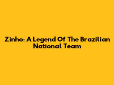 Zinho: A Legend Of The Brazilian National Team