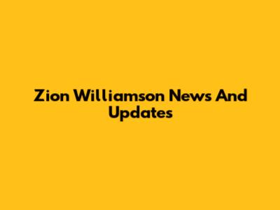 Zion Williamson News And Updates