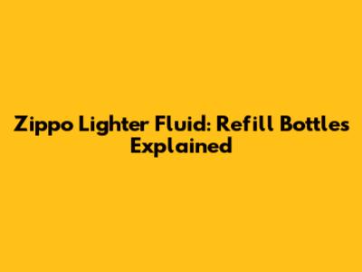 Zippo Lighter Fluid: Refill Bottles Explained