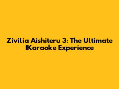 Zivilia Aishiteru 3: The Ultimate IKaraoke Experience