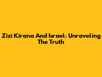 Zizi Kirana And Israel: Unraveling The Truth