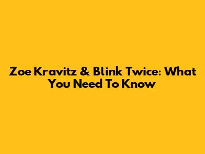 Zoe Kravitz & Blink Twice: What You Need To Know