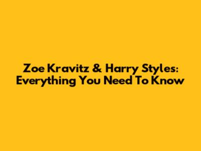Zoe Kravitz & Harry Styles: Everything You Need To Know