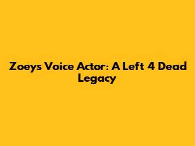 Zoey's Voice Actor: A Left 4 Dead Legacy