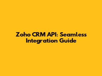 Zoho CRM API: Seamless Integration Guide