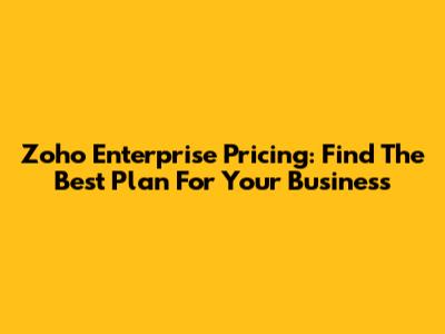 Zoho Enterprise Pricing: Find The Best Plan For Your Business