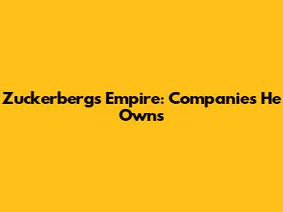 Zuckerberg's Empire: Companies He Owns