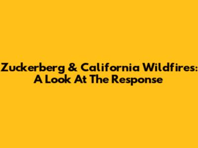 Zuckerberg & California Wildfires: A Look At The Response
