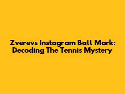Zverev's Instagram Ball Mark: Decoding The Tennis Mystery
